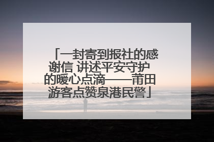 一封寄到报社的感谢信 讲述平安守护的暖心点滴——莆田游客点赞泉港民警