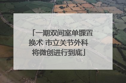 一期双间室单髁置换术 市立关节外科将微创进行到底