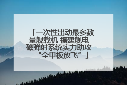 一次性出动最多数量舰载机 福建舰电磁弹射系统实力助攻“全甲板放飞”