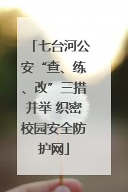 七台河公安“查、练、改”三措并举 织密校园安全防护网