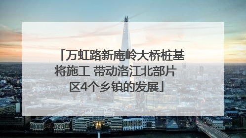 万虹路新庵岭大桥桩基将施工 带动洛江北部片区4个乡镇的发展