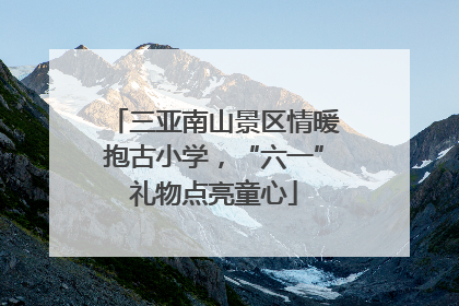 三亚南山景区情暖抱古小学，“六一”礼物点亮童心