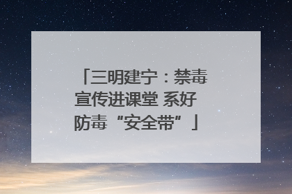 三明建宁：禁毒宣传进课堂 系好防毒“安全带”