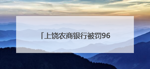 上饶农商银行被罚96.81万元：因未按规定报送账户开立资料等