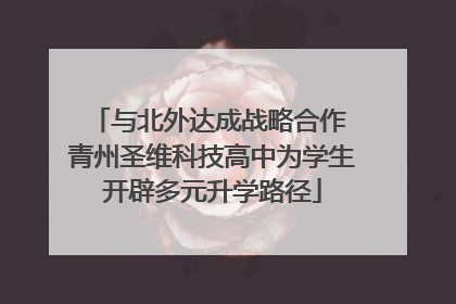 与北外达成战略合作 青州圣维科技高中为学生开辟多元升学路径
