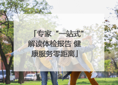 专家“一站式”解读体检报告 健康服务零距离
