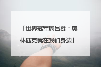 世界冠军周吕鑫：奥林匹克就在我们身边