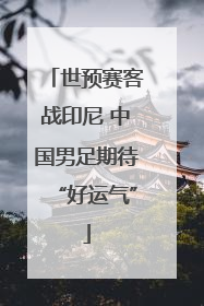 世预赛客战印尼 中国男足期待“好运气”