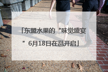 东盟水果的“味觉盛宴”6月18日在邕开启