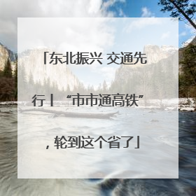 东北振兴 交通先行丨“市市通高铁”，轮到这个省了