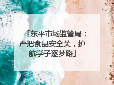 东平市场监管局：严把食品安全关，护航学子逐梦路