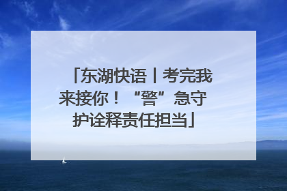 东湖快语丨考完我来接你！“警”急守护诠释责任担当