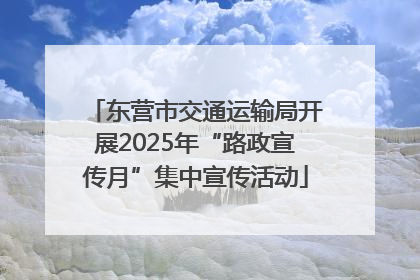 东营市交通运输局开展2025年“路政宣传月”集中宣传活动