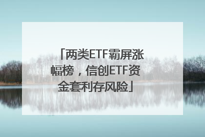 两类ETF霸屏涨幅榜，信创ETF资金套利存风险