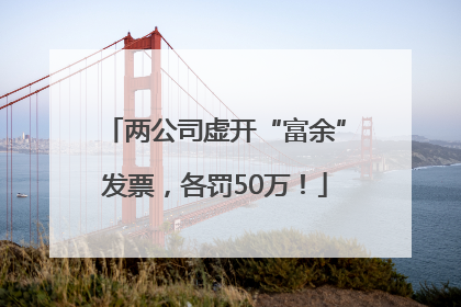 两公司虚开“富余”发票，各罚50万！