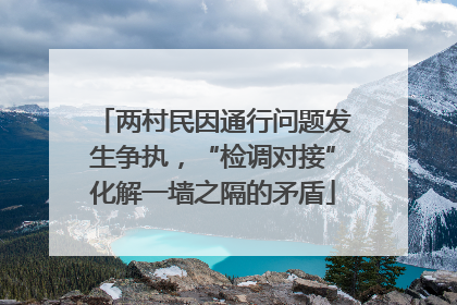两村民因通行问题发生争执，“检调对接”化解一墙之隔的矛盾
