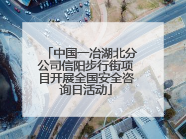 中国一冶湖北分公司信阳步行街项目开展全国安全咨询日活动