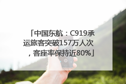 中国东航：C919承运旅客突破157万人次，客座率保持近80%