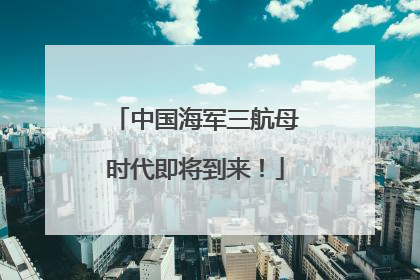 中国海军三航母时代即将到来！