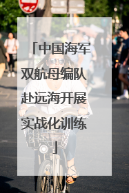 中国海军双航母编队赴远海开展实战化训练