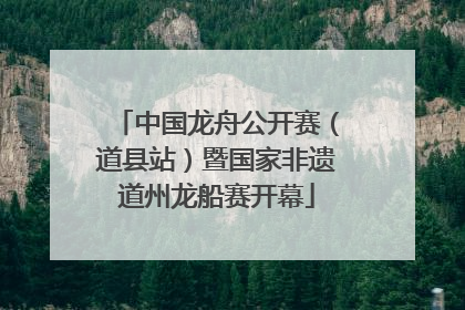 中国龙舟公开赛（道县站）暨国家非遗道州龙船赛开幕