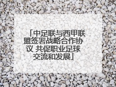 中足联与西甲联盟签署战略合作协议 共促职业足球交流和发展