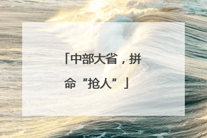 中部大省，拼命“抢人”