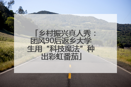 乡村振兴真人秀：团风90后返乡大学生用“科技魔法”种出彩虹番茄
