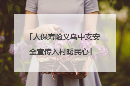 人保寿险义乌中支安全宣传入村暖民心