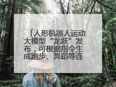 人形机器人运动大模型“龙跃”发布，可根据指令生成跑步、舞蹈等连贯动作