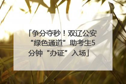 争分夺秒！双辽公安“绿色通道”助考生5分钟“办证”入场