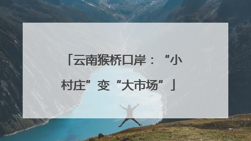 云南猴桥口岸：“小村庄”变“大市场”