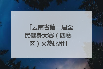 云南省第一届全民健身大赛（四赛区）火热比拼