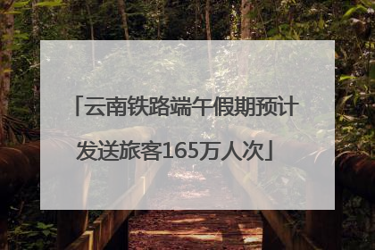 云南铁路端午假期预计发送旅客165万人次