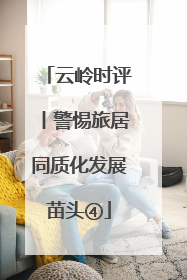 云岭时评丨警惕旅居同质化发展苗头④