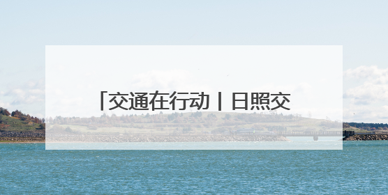 交通在行动丨日照交通执法“粽”在岗