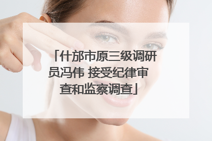 什邡市原三级调研员冯伟 接受纪律审查和监察调查