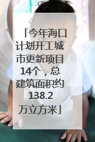 今年海口计划开工城市更新项目14个，总建筑面积约138.2万立方米