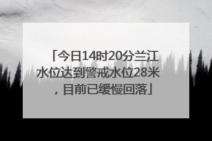 今日14时20分兰江水位达到警戒水位28米，目前已缓慢回落