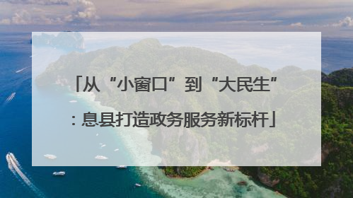 从“小窗口”到“大民生”：息县打造政务服务新标杆