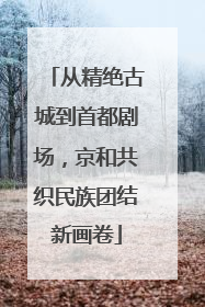 从精绝古城到首都剧场，京和共织民族团结新画卷