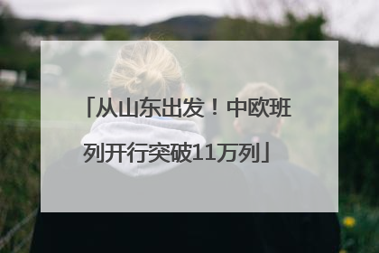 从山东出发！中欧班列开行突破11万列