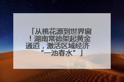 从桃花源到世界窗！湖南常德架起黄金通道，激活区域经济“一池春水”