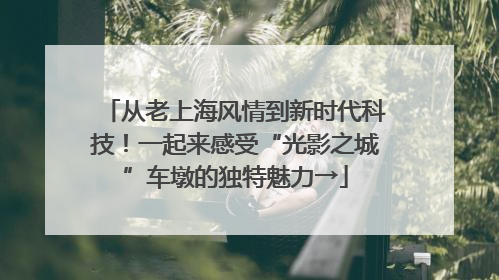 从老上海风情到新时代科技！一起来感受“光影之城”车墩的独特魅力→