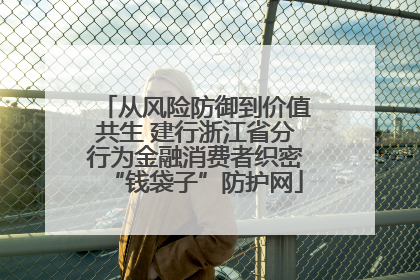 从风险防御到价值共生 建行浙江省分行为金融消费者织密“钱袋子”防护网