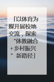 以体育为媒开展校地交流，探索“体教融合+乡村振兴”新路径
