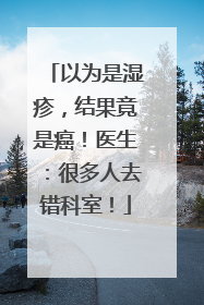 以为是湿疹，结果竟是癌！医生：很多人去错科室！