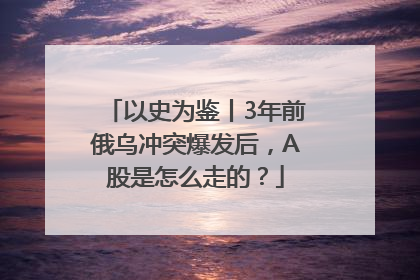 以史为鉴丨3年前俄乌冲突爆发后，A股是怎么走的？