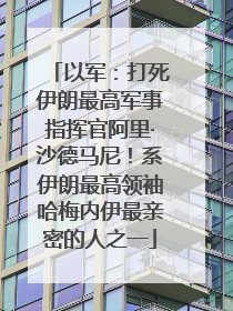 以军：打死伊朗最高军事指挥官阿里·沙德马尼！系伊朗最高领袖哈梅内伊最亲密的人之一