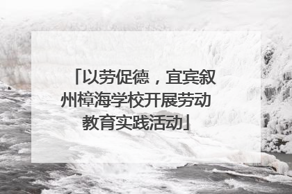 以劳促德，宜宾叙州樟海学校开展劳动教育实践活动